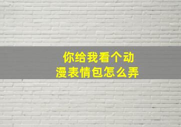 你给我看个动漫表情包怎么弄