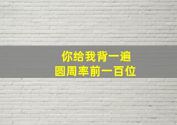 你给我背一遍圆周率前一百位