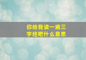 你给我读一遍三字经吧什么意思