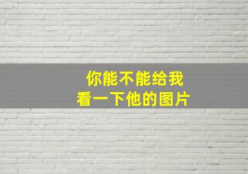 你能不能给我看一下他的图片