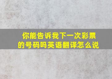 你能告诉我下一次彩票的号码吗英语翻译怎么说