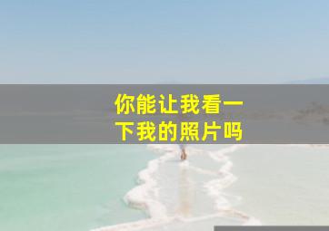 你能让我看一下我的照片吗