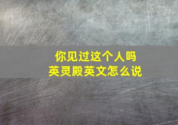 你见过这个人吗英灵殿英文怎么说