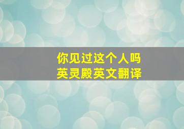 你见过这个人吗英灵殿英文翻译