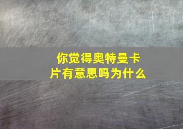 你觉得奥特曼卡片有意思吗为什么