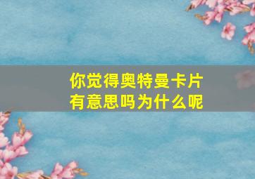 你觉得奥特曼卡片有意思吗为什么呢