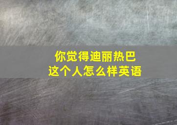 你觉得迪丽热巴这个人怎么样英语