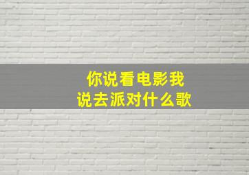 你说看电影我说去派对什么歌