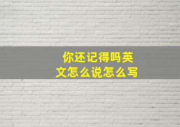 你还记得吗英文怎么说怎么写