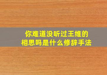 你难道没听过王维的相思吗是什么修辞手法