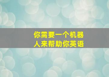 你需要一个机器人来帮助你英语