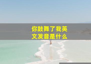 你鼓舞了我英文发音是什么