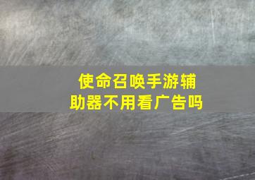 使命召唤手游辅助器不用看广告吗