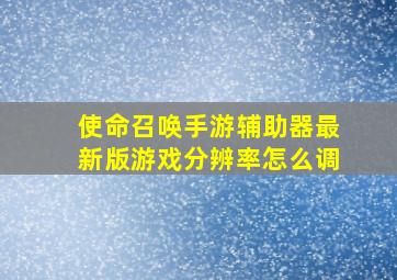 使命召唤手游辅助器最新版游戏分辨率怎么调