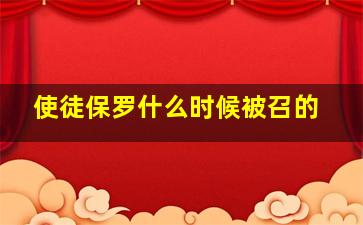 使徒保罗什么时候被召的