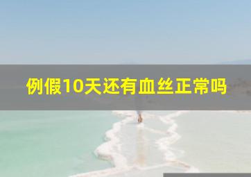 例假10天还有血丝正常吗