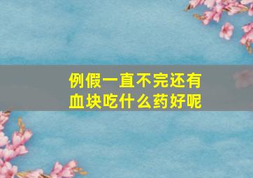 例假一直不完还有血块吃什么药好呢