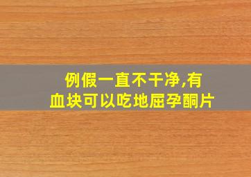 例假一直不干净,有血块可以吃地屈孕酮片