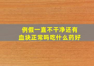 例假一直不干净还有血块正常吗吃什么药好