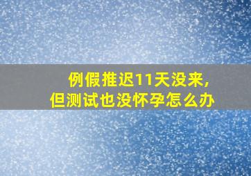 例假推迟11天没来,但测试也没怀孕怎么办