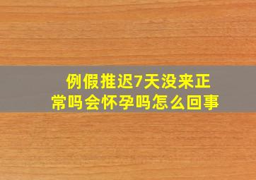 例假推迟7天没来正常吗会怀孕吗怎么回事