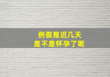 例假推迟几天是不是怀孕了呢