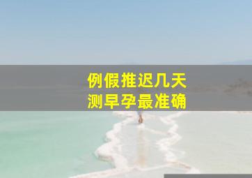 例假推迟几天测早孕最准确