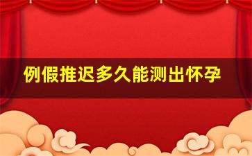 例假推迟多久能测出怀孕