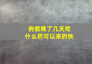 例假晚了几天吃什么药可以来的快