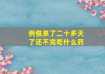 例假来了二十多天了还不完吃什么药