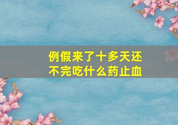 例假来了十多天还不完吃什么药止血