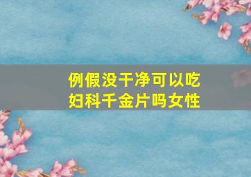 例假没干净可以吃妇科千金片吗女性