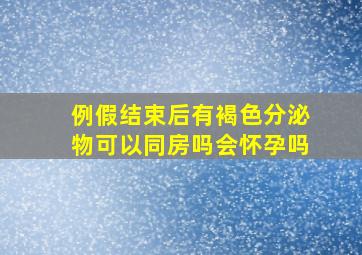 例假结束后有褐色分泌物可以同房吗会怀孕吗