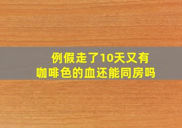 例假走了10天又有咖啡色的血还能同房吗