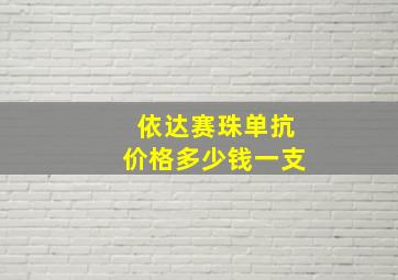 依达赛珠单抗价格多少钱一支