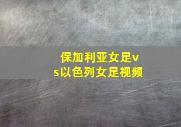 保加利亚女足vs以色列女足视频