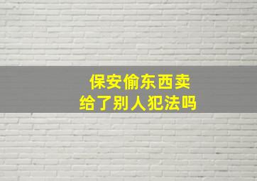 保安偷东西卖给了别人犯法吗