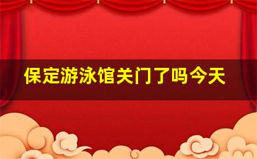 保定游泳馆关门了吗今天