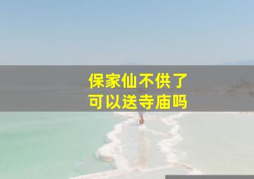 保家仙不供了可以送寺庙吗