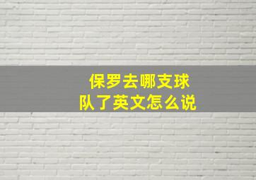 保罗去哪支球队了英文怎么说