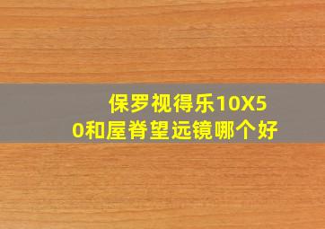 保罗视得乐10X50和屋脊望远镜哪个好