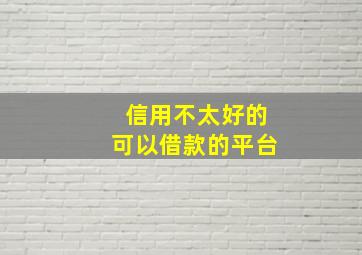 信用不太好的可以借款的平台