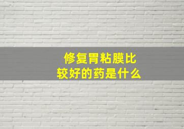 修复胃粘膜比较好的药是什么