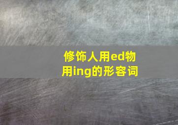 修饰人用ed物用ing的形容词