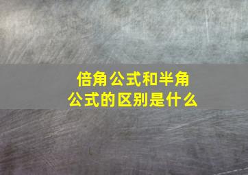 倍角公式和半角公式的区别是什么