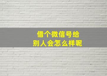 借个微信号给别人会怎么样呢