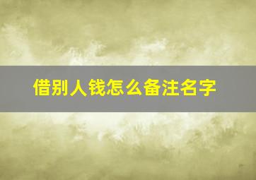 借别人钱怎么备注名字