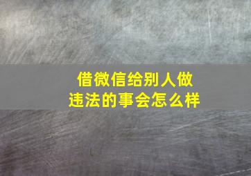 借微信给别人做违法的事会怎么样