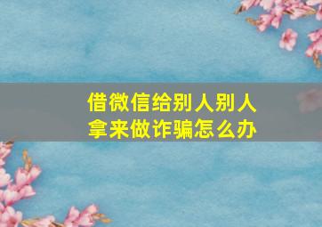 借微信给别人别人拿来做诈骗怎么办