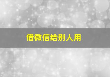 借微信给别人用